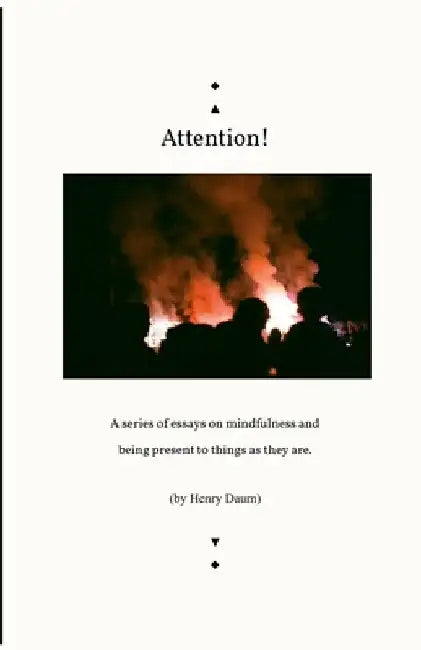 "Attention!": A series of essays on mindfulness and being present to things as they are. by Henry Daum