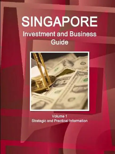 Singapore Investment and Business Guide Volume 1 Strategic and Practical Information by Inc Ibp
