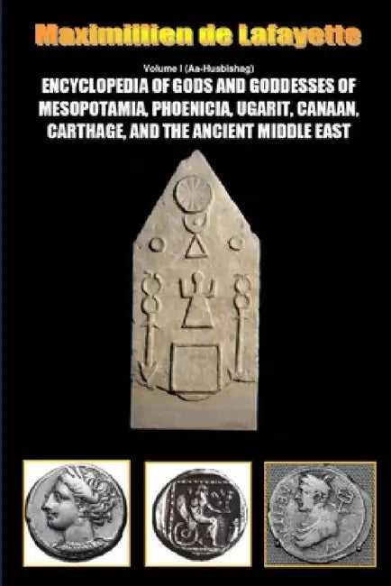 Encyclopedia of Gods and Goddesses of Mesopotamia Phoenicia, Ugarit, Canaan, Carthage, and the Ancient Middle East. Vol.I by Maximillien De Lafayette