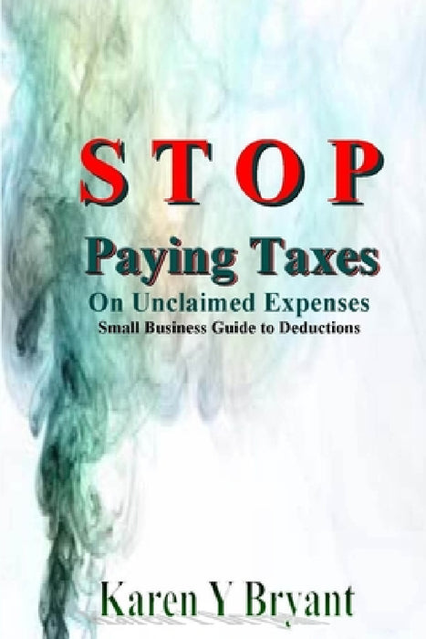 Stop Paying Taxes on Unclaimed Expenses by Karen Y. Bryant