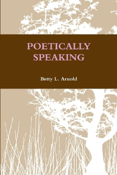 Poetically Speaking by Betty L. Arnold