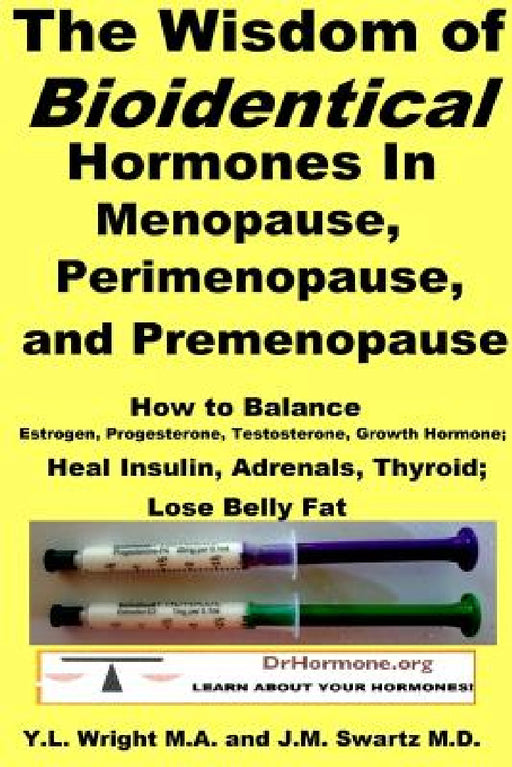 The Wisdom of Bioidentical Hormones In Menopause, Perimenopause, and Premenopause: How to Balance Estrogen, Progesterone, Testosterone, Growth Hormone by J. M. Swartz, Y. L. Wright M. a.