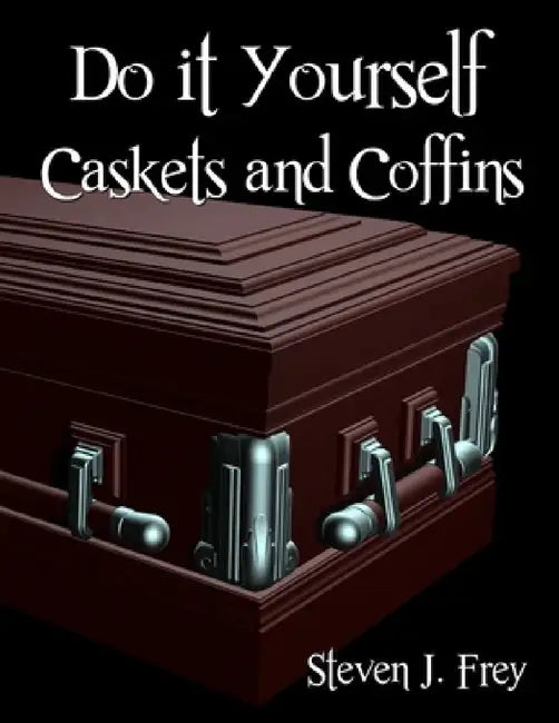Do it Yourself Caskets and Coffins by Steven J. Frey