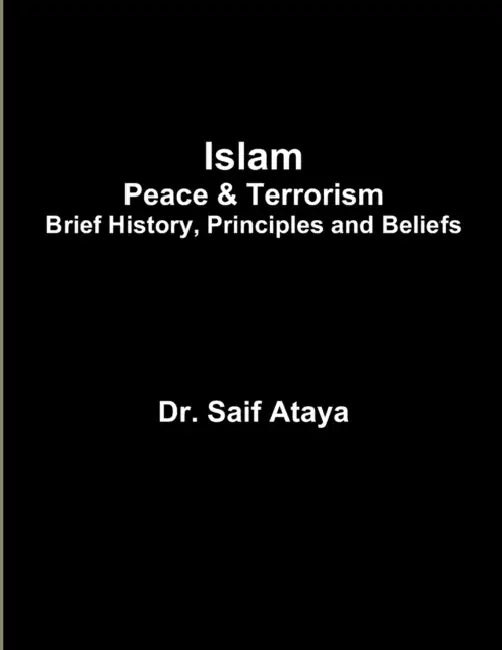 Islam: Peace & Terrorism, Brief History, Principles and Beliefs by Saif Ataya