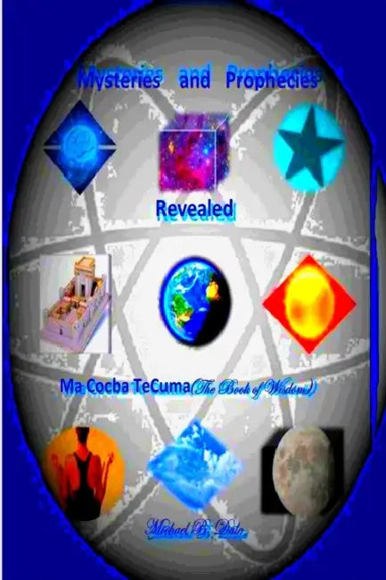 Mysteries and Prophecies Revealed-Ma Cocba Te Cuma (The Book of Wisdom) by Michael Dale