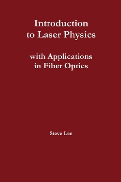 Introduction to Laser Physics with Applications in Fiber Optics by Steve Lee