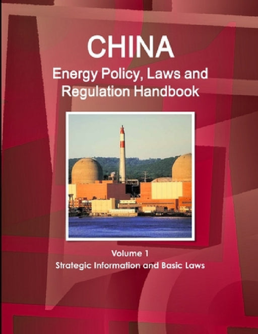China Energy Policy, Laws and Regulation Handbook Volume 1 Strategic Information and Basic Laws by Inc Ibp