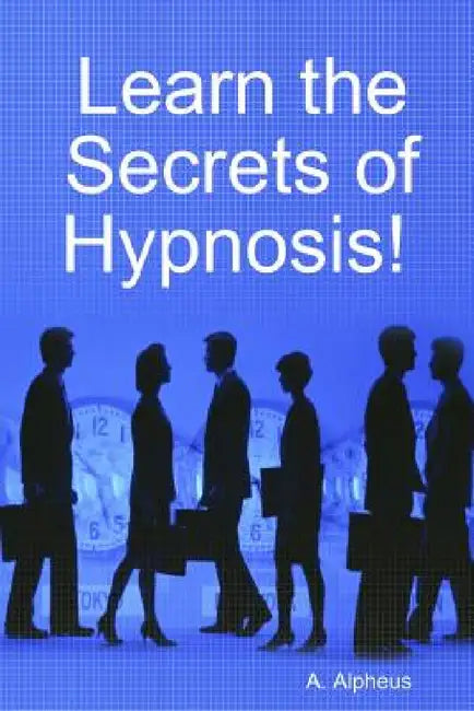 Learn the Secrets of Hypnosis by A. Alpheus