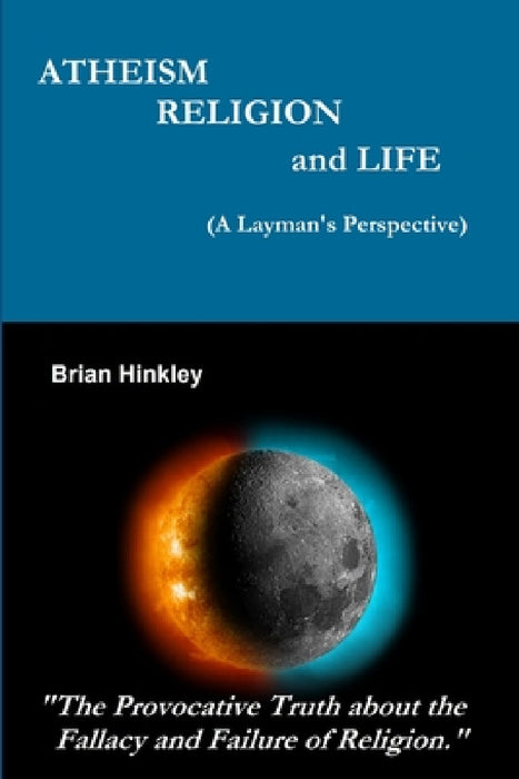 Atheism Religion and Life (A Layman's Perspective) by Brian Hinkley