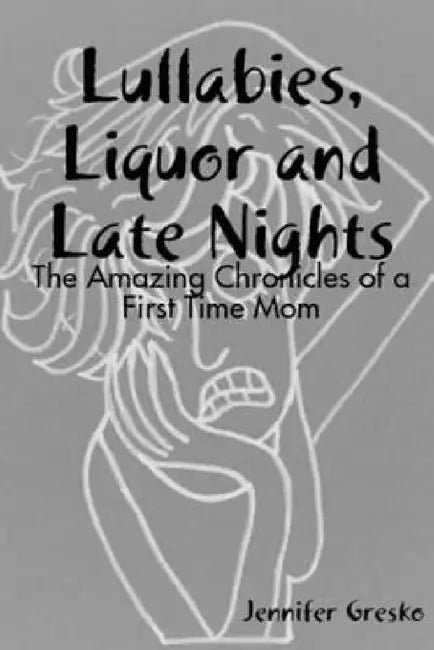 Lullabies, Liquor and Late Nights by Jennifer Gresko
