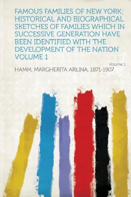 Famous Families of New York; Historical and Biographical Sketches of Families Which in Successive Generation Have Been Identified with the Development by Hamm Margherita Arlina 1871-1907
