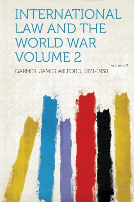 International Law and the World War Volume 2 Volume 2 by 1871-1938, Garner James Wilford