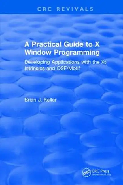 A Practical Guide to X Window Programming: Developing Applications with the XT Intrinsics and Osf/Motif by Brian J. Keller