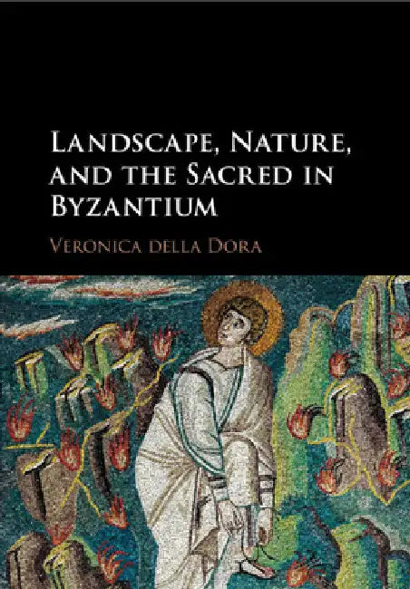 Landscape, Nature, and the Sacred in Byzantium by Veronica Della Dora