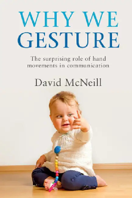 Why We Gesture: The Surprising Role of Hand Movements in Communication by David McNeill