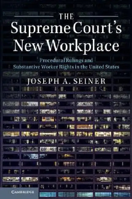 The Supreme Court's New Workplace: Procedural Rulings and Substantive Worker Rights in the United States by Joseph A. Seiner