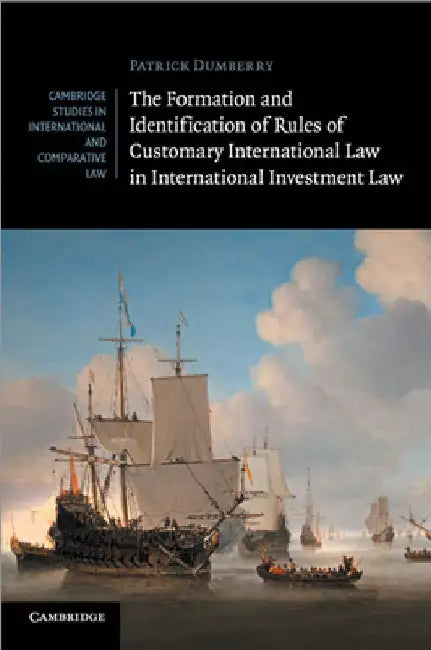 The Formation and Identification of Rules of Customary International Law in International Investment Law by Patrick Dumberry