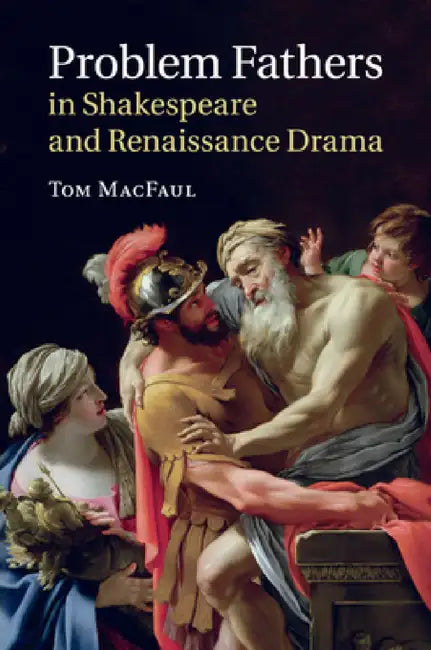Problem Fathers in Shakespeare and Renaissance Drama by Tom Macfaul