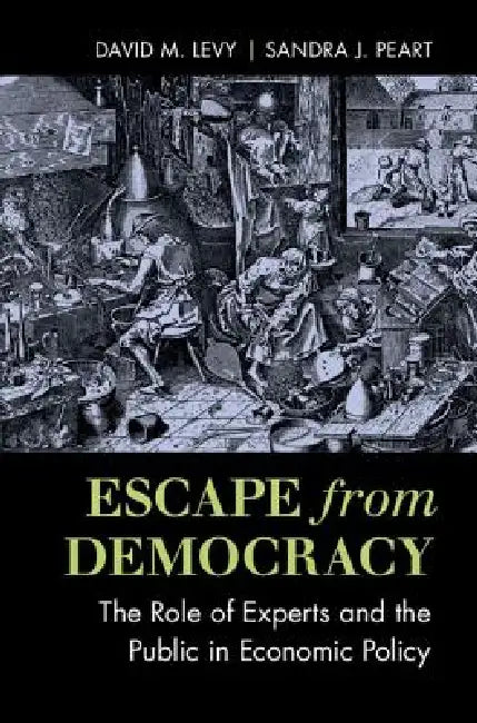 Escape from Democracy: The Role of Experts and the Public in Economic Policy by David M. Levy, Sandra J. Peart