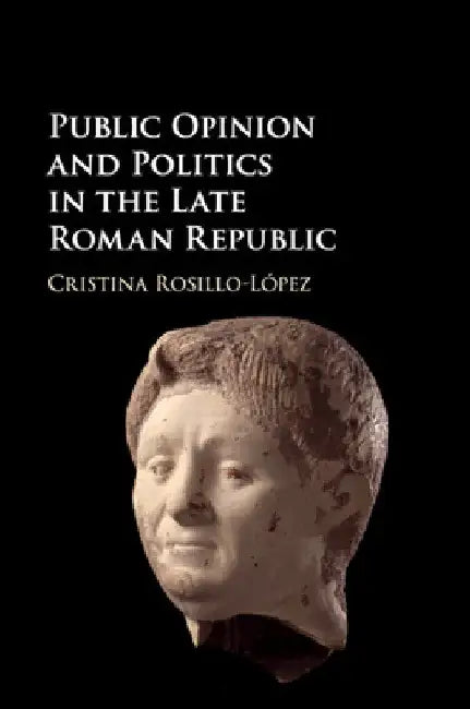 Public Opinion and Politics in the Late Roman Republic by Cristina Rosillo-López