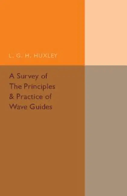 A Survey of the Principles and Practice of Wave Guides by L. G. H. Huxley