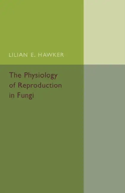The Physiology of Reproduction in Fungi by Lilian E. Hawker