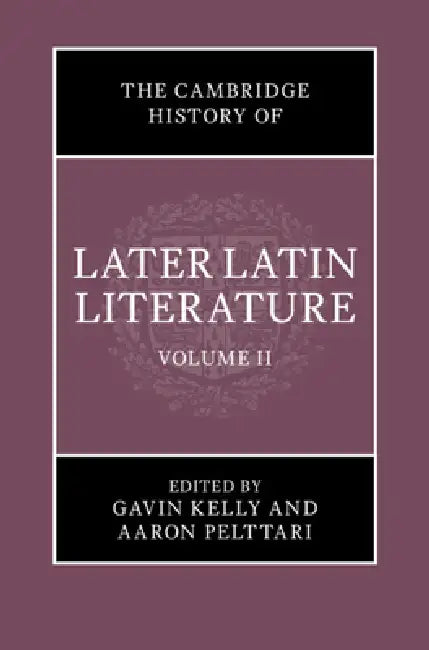 The Cambridge History of Later Latin Literature: Volume 2 by Gavin Kelly, Aaron Pelttari