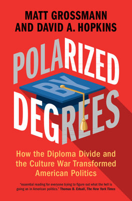 Polarized by Degrees: How the Diploma Divide and the Culture War Transformed American Politics by Matt Grossmann