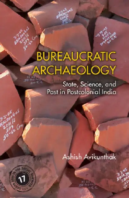 Bureaucratic Archaeology: State, Science, and Past in Postcolonial India by Ashish Avikunthak