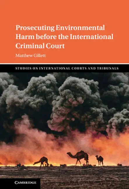 Prosecuting Environmental Harm before the International Criminal Court by Matthew Gillett, Matthew