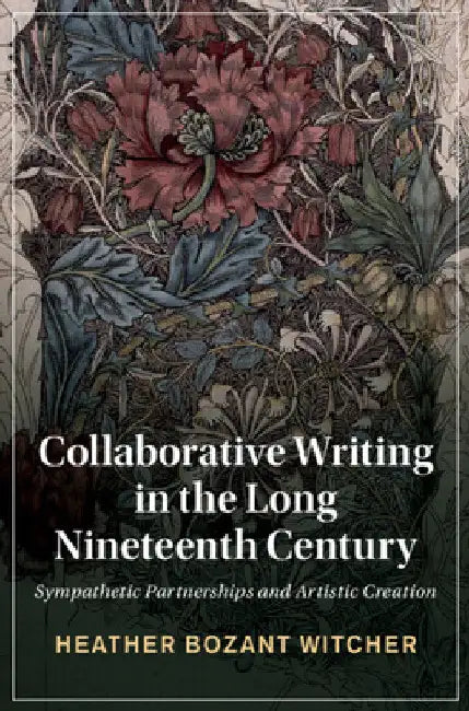 Collaborative Writing in the Long Nineteenth Century by Heather Bozant Witcher