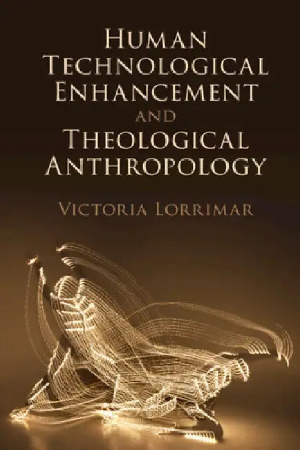 Human Technological Enhancement and Theological Anthropology by Victoria Lorrimar