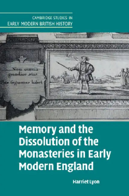 Memory and the Dissolution of the Monasteries in Early Modern England by Harriet Lyon