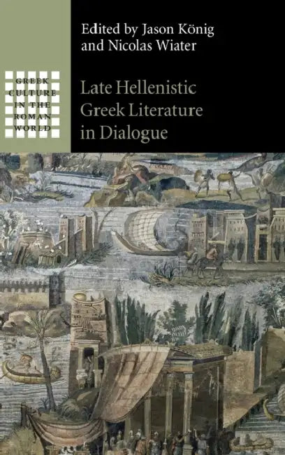 Late Hellenistic Greek Literature in Dialogue by Jason König, Nicolas Wiater