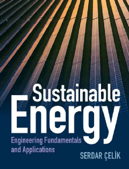 Sustainable Energy: Engineering Fundamentals and Applications by Serdar Celik