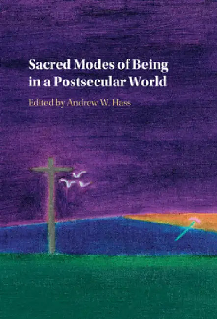 Sacred Modes of Being in a Postsecular World by Andrew W. Hass