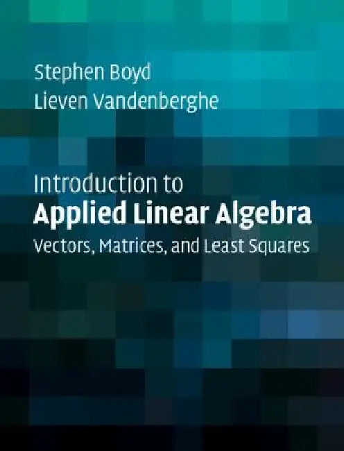 Introduction to Applied Linear Algebra: Vectors, Matrices, and Least Squares by Stephen Boyd