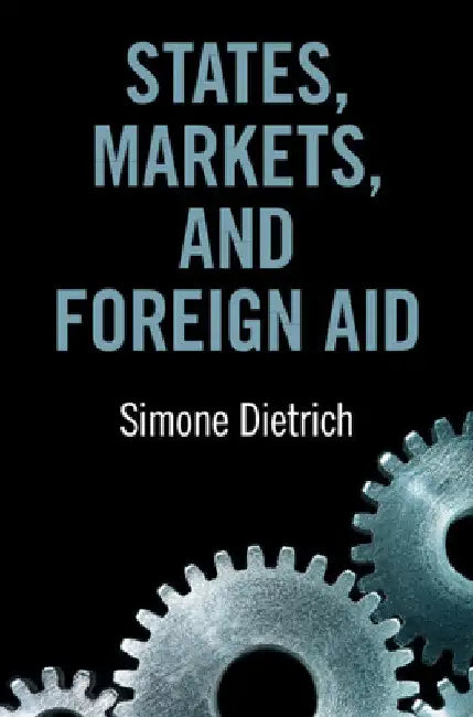 States, Markets, and Foreign Aid by Simone Dietrich