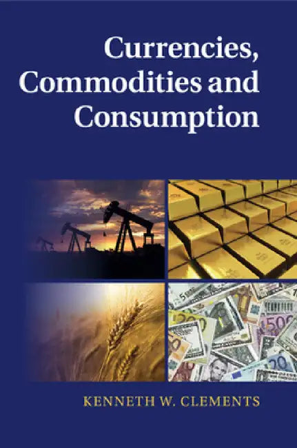 Currencies, Commodities and Consumption by Kenneth W. Clements