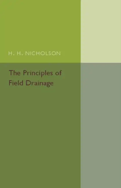 The Principles of Field Drainage by H. H. Nicholson