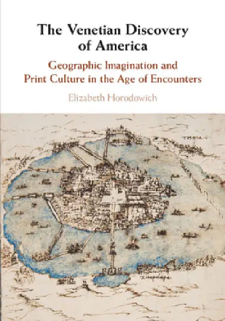 The Venetian Discovery of America by Elizabeth Horodowich