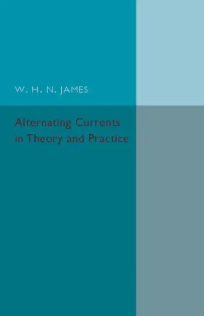Alternating Currents in Theory and Practice by W. H. N. James