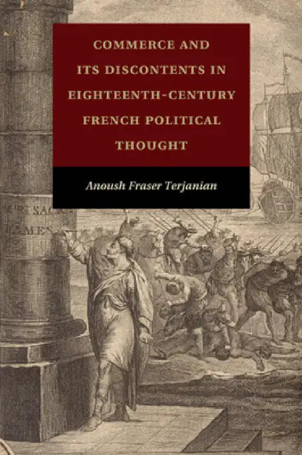 Commerce and Its Discontents in Eighteenth-Century French Political Thought by Anoush Fraser Terjanian