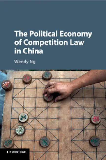 The Political Economy of Competition Law in China by Wendy Ng