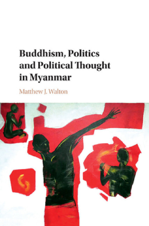 Buddhism, Politics and Political Thought in Myanmar by Matthew J. Walton