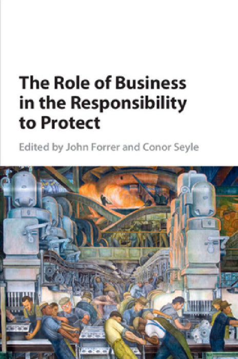The Role of Business in the Responsibility to Protect by John Forrer, Conor Seyle
