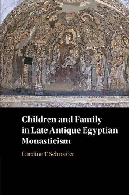 Children and Family in Late Antique Egyptian Monasticism by Caroline T. Schroeder