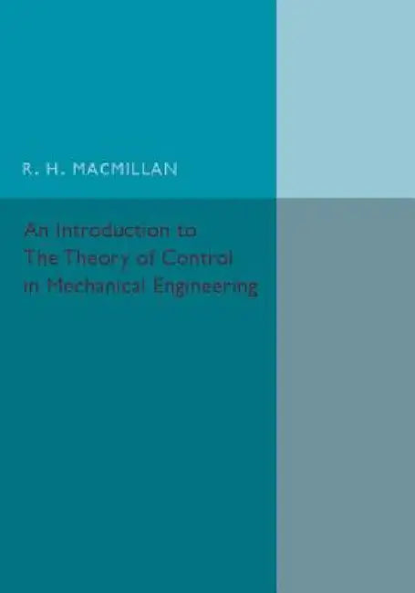 An Introduction to the Theory of Control in Mechanical Engineering by R. H. MacMillan