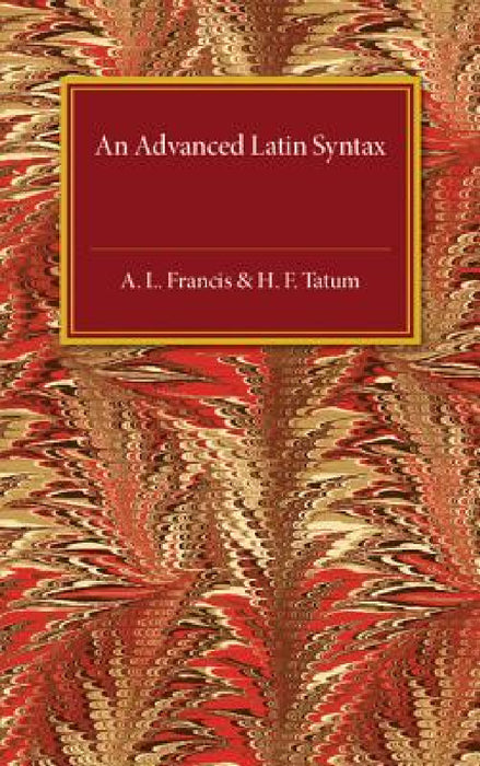 An Advanced Latin Syntax by A. L. Francis, H. F. Tatum
