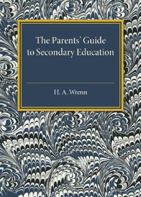The Parents' Guide to Secondary Education by H. A. Wrenn